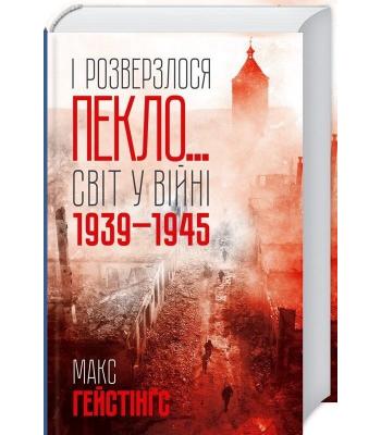  І розверзлося пекло… Світ у війні 1939-1945 років. Макс Гейстінґс