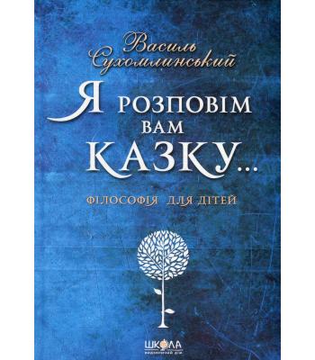 Я розповім вам казку... Філософія для дітей Василь Сухомлинський