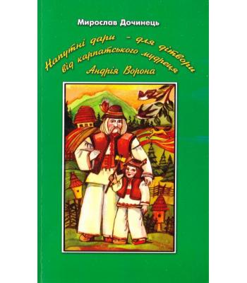  Напутні дари - для дітвори від карпатського мудреця Андрія Ворона / Мирослав Дочинець