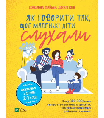 Як говорити так, щоб маленькі діти слухали. Виживання з дітьми 2–7 років. Джоанна Файбер, Джулі Кінґ