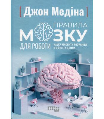 Правила мозку для роботи. Наука мислити розумніше в офісі та вдома. Джон Медіна