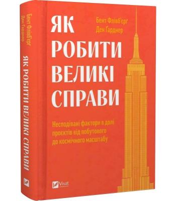 Як робити великі справи. Несподівані фактори в долі проєктів від побутового .Бент Флівб’єрґ,Ден Ґарднер