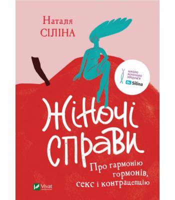 Жіночі справи. Про гармонію гормонів, секс і контрацепцію .Наталя Сіліна