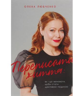 Переписати життя: як і що змінювати, щоби стати щасливою людиною. Олена Любченко