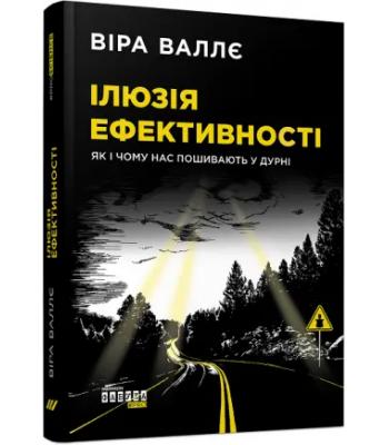  Ілюзія ефективності: як і чому нас пошивають у дурні.Віра Валлє 