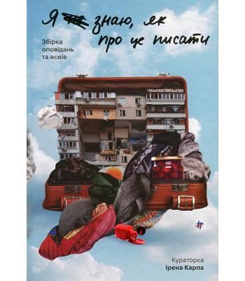 Я не знаю, як про це писати: збірка оповідань та есеїв. Ірена Карпа