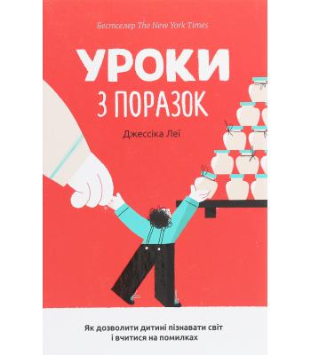 Уроки з поразок. Як дозволити дитині пізнавати світ і вчитися на помилках / Джессіка Леї