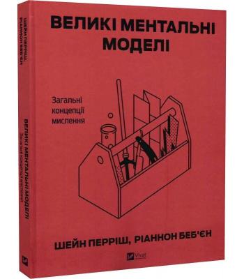 Великі ментальні моделі. Загальні концепції мислення. Шейн Перріш, Ріаннон Беб'єн.