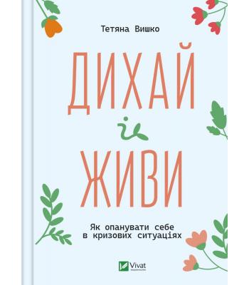 Дихай і живи. Як опанувати себе в кризових ситуаціях. Тетяна Вишко
