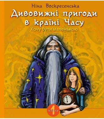 Дивовижні пригоди в країні Часу. Хочу бути маленькою Книга 1 Ніна Воскресенська