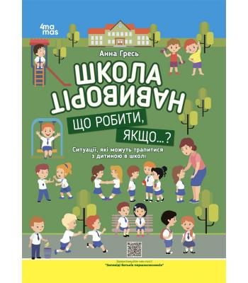 Школа навиворіт. Що робити, якщо ... ? Ситуації, які можуть трапитися з дитиною в школі. Анна Гресь